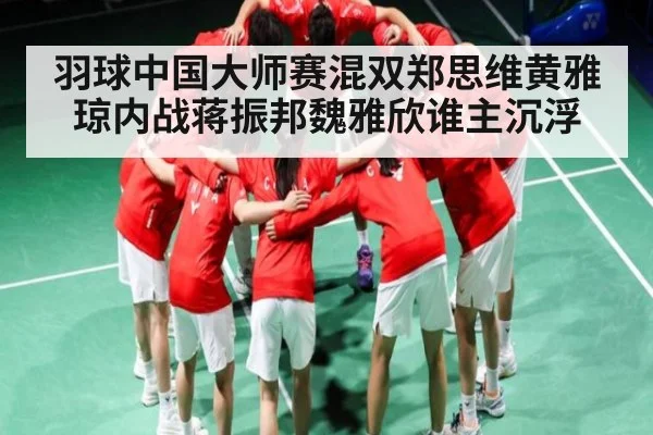羽球中国大师赛混双郑思维黄雅琼内战蒋振邦魏雅欣谁主沉浮