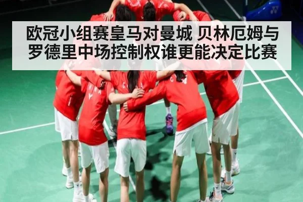 欧冠小组赛皇马对曼城 贝林厄姆与罗德里中场控制权谁更能决定比赛